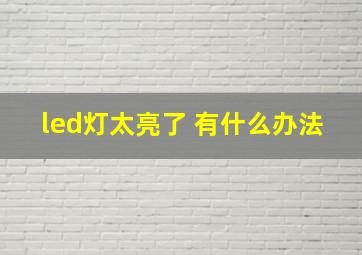 led灯太亮了 有什么办法